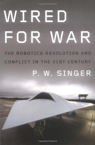 Wired for War: The Robotics Revolution and Conflict in the 21st Century by P. W. Singer