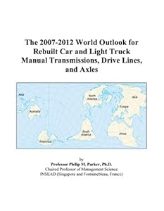 The 2007-2012 World Outlook for Rebuilt Car and Light Truck Manual Transmissions, Drive Lines, and Axles by Philip M. Parker