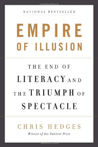 Empire of Illusion: The End of Literacy and the Triumph of Spectacle by Chris Hedges