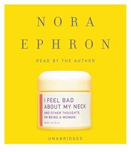 I Feel Bad About My Neck: And Other Thoughts on Being a Woman by Nora Ephron