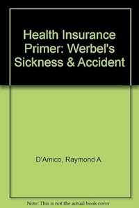 Health Insurance Primer: Werbel's Sickness & Accident by Raymond A. D'Amico