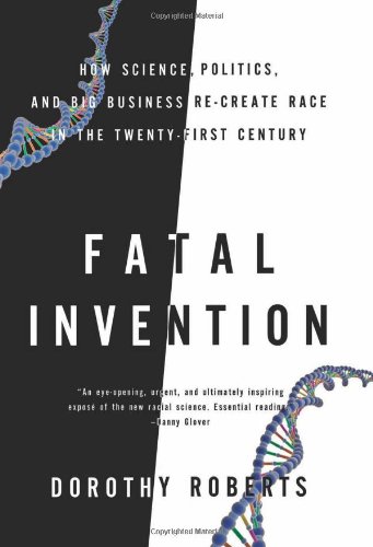 Fatal Invention: How Science, Politics, and Big Business Re-create Race in the Twenty-First Century by Dorothy Roberts