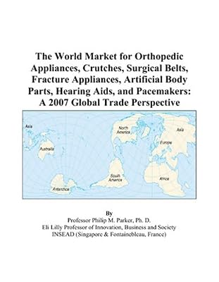 The World Market for Orthopedic Appliances, Crutches, Surgical Belts, Fracture Appliances, Artificial Body Parts, Hearing Aids, and Pacemakers: A 2007 Global Trade Perspective