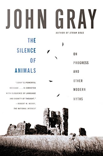 The Silence of Animals: On Progress and Other Modern Myths by John Gray