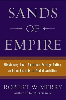 Sands of Empire: Missionary Zeal, American Foreign Policy, and the Hazards of Global Ambition