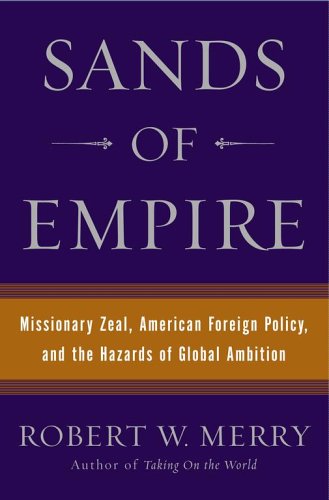 Sands of Empire: Missionary Zeal, American Foreign Policy, and the Hazards of Global Ambition by Robert W. Merry
