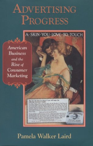 Advertising Progress: American Business and the Rise of Consumer Marketing (Studies in Industry and Society) by Pamela Walker Laird