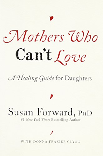 Mothers Who Can't Love: A Healing Guide for Daughters by Susan Forward