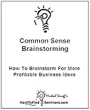 Common Sense Brainstorming: How To Brainstorm For More Profitable Business Ideas