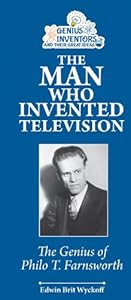 The Man Who Invented Television: The Genius of Philo T. Farnsworth