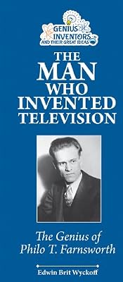 The Man Who Invented Television: The Genius of Philo T. Farnsworth