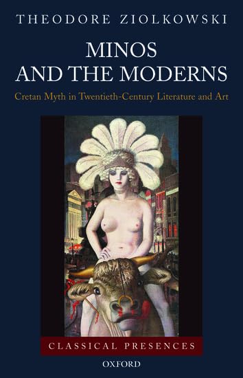 Minos and the Moderns: Cretan Myth in Twentieth-Century Literature and Art (Classical Presences) by Theodore Ziolkowski