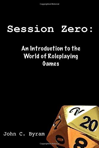 Session Zero: An Introduction to the World of Roleplaying Games by John C. Byram