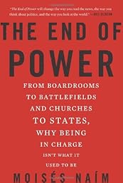 The End of Power: From Boardrooms to Battlefields and Churches to States, Why Being In Charge Isn’t What It Used to Be