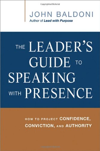 The Leader's Guide to Speaking with Presence: How to Project Confidence, Conviction, and Authority by John Baldoni