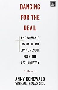 Dancing for the Devil: One Woman's Dramatic and Divine Rescue from the Sex Industry