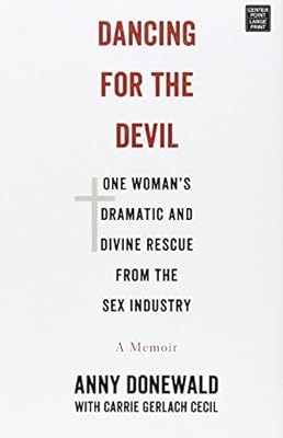 Dancing for the Devil: One Woman's Dramatic and Divine Rescue from the Sex Industry