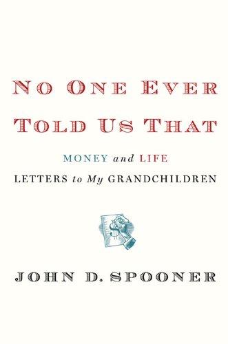 No One Ever Told Us That: Money and Life Letters to My Grandchildren by John D. Spooner