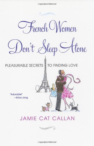 French Women Don't Sleep Alone: Pleasurable Secrets to Finding Love by Jamie Cat Callan