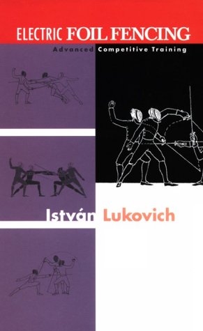 Electric Foil Fencing: Advanced Competitive Training by Istvan Lukovich