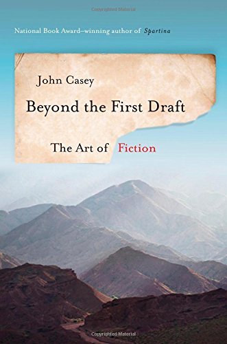 Beyond the First Draft: The Art of Fiction by John Casey