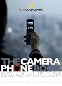 The Camera Phone Book: How to Shoot Like a Pro, Print, Store, Display, Send Images, Make a Short Film