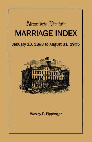 Alexandria Virginia Marriage Index, January 10, 1893 to August 31, 1905 by Wesley E. Pippenger