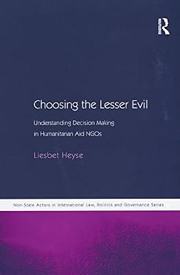 Choosing the Lesser Evil: Understanding Decision Making in Humanitarian Aid NGOs (Non-State Actors in Global Governance)