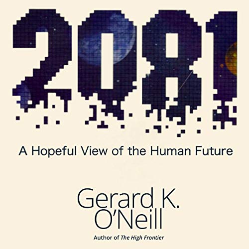 2081: A Hopeful View of the Human Future by Gerard K. O'Neill