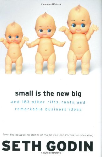 Small Is the New Big: and 183 Other Riffs, Rants, and Remarkable Business Ideas by Seth Godin