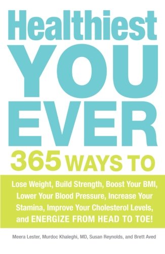 Healthiest You Ever: 365 Ways to Lose Weight, Build Strength, Boost Your BMI, Lower Your Blood Pressure, Increase Your Stamina, Improve Your Cholesterol Levels, and Energize from Head to Toe! by Meera Lester