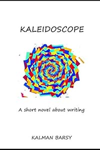 Kaleidoscope.: A Short Novel About Writing by Kalman Barsy