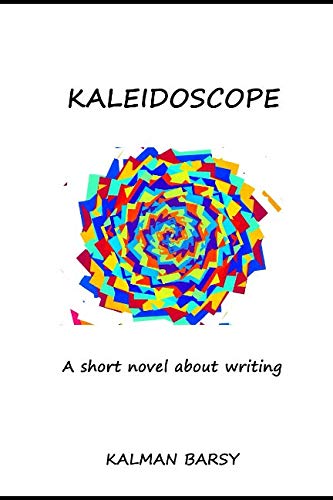 Kaleidoscope.: A Short Novel About Writing by Kalman Barsy