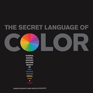 The Secret Language of Color: Science, Nature, History, Culture, Beauty of Red, Orange, Yellow, Green, Blue, and Violet
