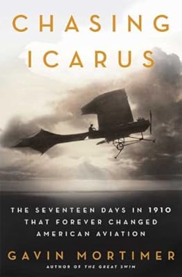 Chasing Icarus: The Seventeen Days in 1910 That Forever Changed American Aviation