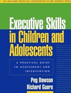 Executive Skills in Children and Adolescents: A Practical Guide to Assessment and Intervention (The Guilford Practical Intervention in the Schools Series) by Peg Dawson