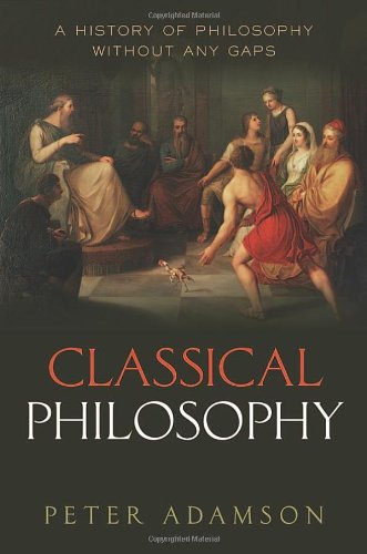 Classical Philosophy: A history of philosophy without any gaps, Volume 1 by Peter Adamson