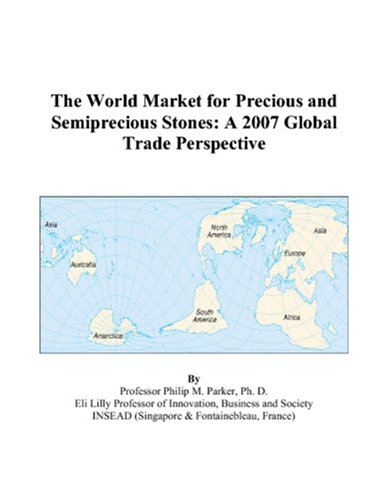 The World Market for Precious and Semiprecious Stones: A 2007 Global Trade Perspective by Philip M. Parker