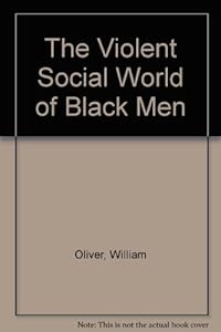 The Violent Social World of Black Men by William Oliver