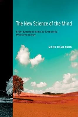 The New Science of the Mind: From Extended Mind to Embodied Phenomenology