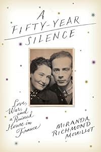 A Fifty-Year Silence: Love, War, and a Ruined House in France by Miranda Richmond Mouillot