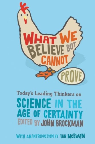 What We Believe but Cannot Prove: Today's Leading Thinkers on Science in the Age of Certainty by John Brockman
