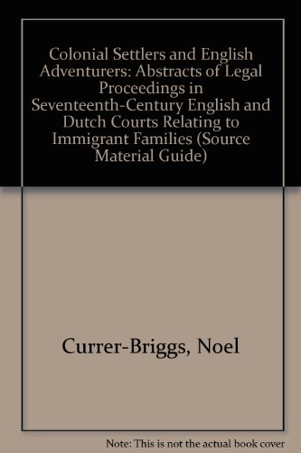 Colonial Settlers and English Adventurers: Abstracts of Legal Proceedings in Seventeenth-Century English and Dutch Courts Relating to Immigrant Families by Noel Currer-Briggs