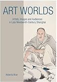 Roberta Wue, "Art Worlds: Artists, Images, and Audiences in Late 19th-Century Shanghai" (U Hawaii Press, 2014)