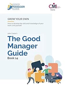 The Good Manager Guide Book 14: Grow Your Own: How to develop the skill and knowledge of your team and yourself