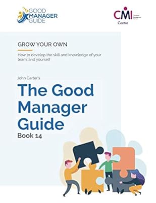 The Good Manager Guide Book 14: Grow Your Own: How to develop the skill and knowledge of your team and yourself