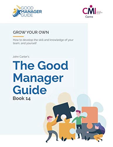 The Good Manager Guide Book 14: Grow Your Own: How to develop the skill and knowledge of your team and yourself by John Carter