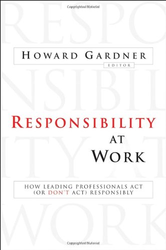 Responsibility at Work: How Leading Professionals Act (or Don't Act) Responsibly by Howard Gardner