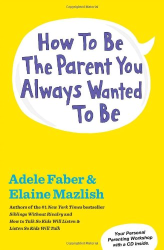 How to Be the Parent You Always Wanted to Be by Adele Faber