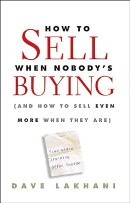 How To Sell When Nobody's Buying: (And How to Sell Even More When They Are)